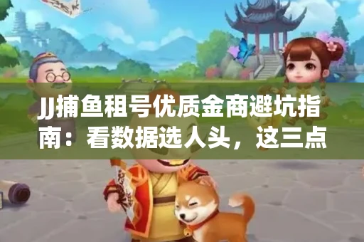 JJ捕鱼租号优质金商避坑指南：看数据选人头，这三点经验帮你守住本金