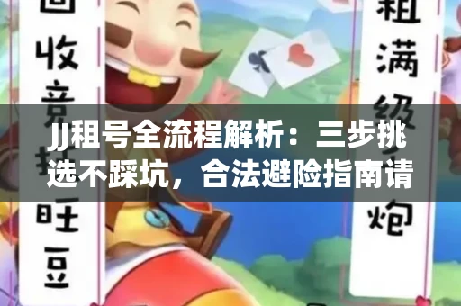 JJ租号全流程解析：三步挑选不踩坑，合法避险指南请收好