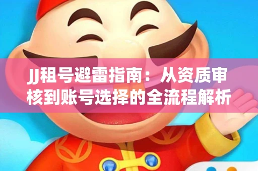 JJ租号避雷指南：从资质审核到账号选择的全流程解析！捕鱼经典账号有何独特差异？
