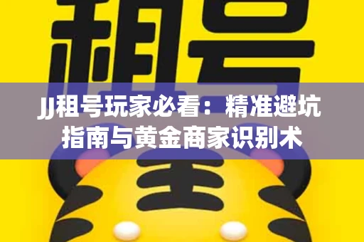 JJ租号玩家必看：精准避坑指南与黄金商家识别术